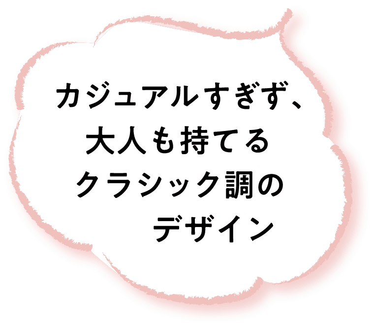 カジュアルすぎず、大人も持てるクラシック調のデザイン